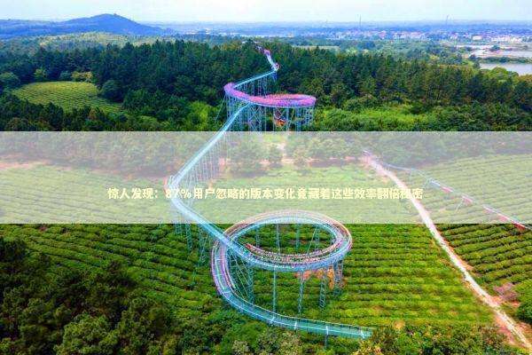 惊人发现：87%用户忽略的版本变化竟藏着这些效率翻倍秘密