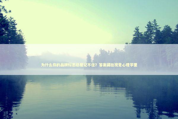 为什么你的品牌标志总是记不住?答案藏在视觉心理学里 为什么你的品牌标志总是记不住?答案藏在视觉心理学里 企业服务