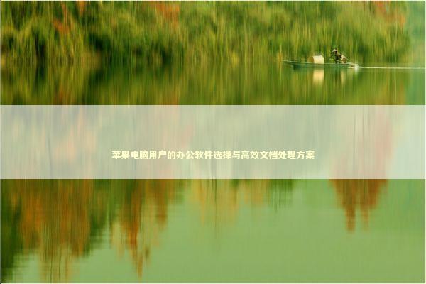 苹果电脑用户的办公软件选择与高效文档处理方案 苹果电脑用户的办公软件选择与高效文档处理方案 IT技术